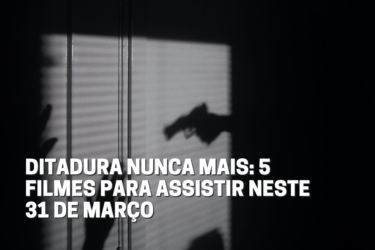 Ditadura Nunca Mais 5 filmes para assistir neste 31 de março Fala