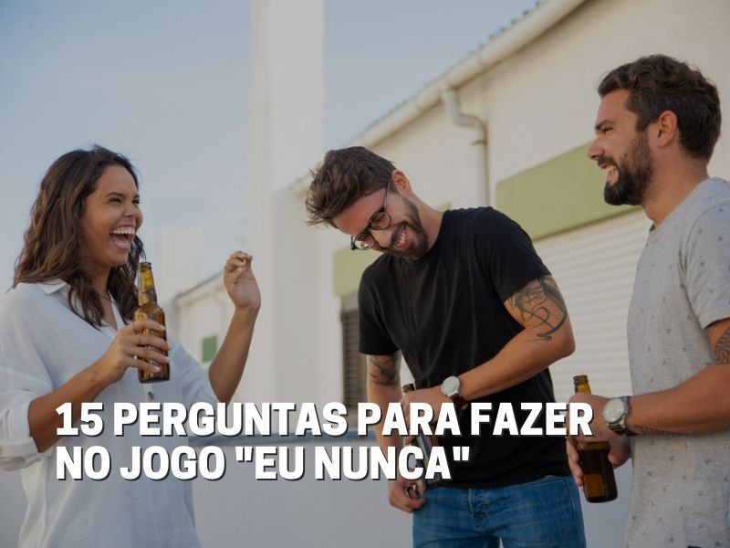 150 perguntas criativas para jogar o Eu Nunca com os amigos - O